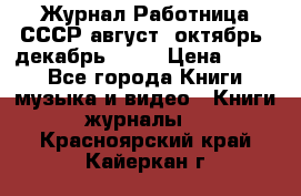 Журнал Работница СССР август, октябрь, декабрь 1956 › Цена ­ 750 - Все города Книги, музыка и видео » Книги, журналы   . Красноярский край,Кайеркан г.
